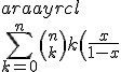 \begin{array}{rcl} \\ \Bigsum_{k=0}^n{n\choose k}k\left(\frac{x}{1-x}\right)^k &=& \frac{x}{1-x}\Bigsum_{k=0}^n{n\choose k}k\left(\frac{x}{1-x}\right)^{k-1}\\ \\ &=& \frac{x}{1-x}\,\frac{\mathrm{d}}{\mathrm{d}\left(\frac{x}{1-x}\right)}\left\{\Bigsum_{k=0}^n{n\choose k}\left(\frac{x}{1-x}\right)^k\right\}\\ \\ &=& \frac{x}{1-x}\,\frac{\mathrm{d}}{\mathrm{d}\left(\frac{x}{1-x}\right)}\left\{\left(1+\frac{x}{1-x}\right)^n\right\}\\ \\ &=& \frac{x}{1-x}\, n\,\left(1+\frac{x}{1-x}\right)^{n-1}\\ \\ &=& \frac{x\cdot n}{(1-x)^n} \\ \end{array}